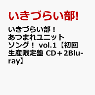 いきづらい部！ あつまれユニットソング！ vol.1【初回生産限定盤 CD＋2Blu-ray】 [ いきづらい部! ]