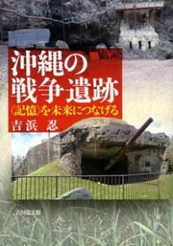 沖縄の戦争遺跡 〈記憶〉を未来につなげる [ 吉浜　忍 ]