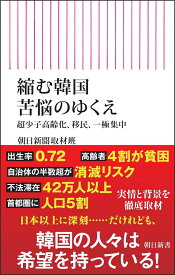 縮む韓国 苦悩のゆくえ　超少子高齢化、移民、一極集中 （朝日新書1003） [ 朝日新聞取材班 ]