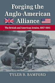 Forging the Anglo-American Alliance: The British and American Armies, 1917-1941 FORGING THE ANGLO-AMER ALLIANC [ Tyler R. Bamford ]