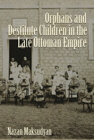 Orphans and Destitute Children in the Late Ottoman Empire ORPHANS & DESTITUTE CHILDREN I （Gender, Culture, and Politics in the Middle East） [ Nazan Maksudyan ]