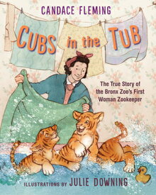 Cubs in the Tub: The True Story of the Bronx Zoo's First Woman Zookeeper CUBS IN THE TUB [ Candace Fleming ]