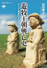 遊牧王朝興亡史　モンゴル高原の5000年 （講談社選書メチエ） [ 白石 典之 ]