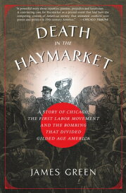 Death in the Haymarket: A Story of Chicago, the First Labor Movement and the Bombing that Divided Gi DEATH IN THE HAYMARKET [ James Green ]