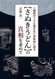 【さぬきうどん】の真相を求めて 讃岐のうどん食文化に多角的に迫る [ 吉原良一 ]