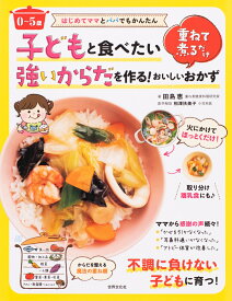 〈0～5歳〉子どもと食べたい強いからだを作る！重ねて煮るだけおいしいおかず はじめてママとパパでもかんたん [ 田島 恵 ]