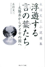 浮遊する言の葉たちー太陽系からダイヤの国へ 水沼文三小説選集 [ 水沼文三 ]