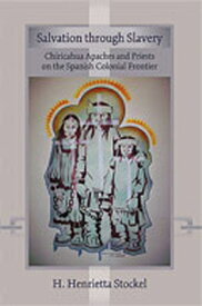 Salvation Through Slavery: Chiricahua Apaches and Priests on the Spanish Colonial Frontier SALVATION THROUGH SLAVERY [ H. Henrietta Stockel ]