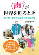 〈声〉が世界を創るとき pitchトークが育む　思考・対話・自己表現 [ 上田　祥子 ]
