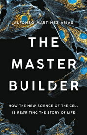 The Master Builder: How the New Science of the Cell Is Rewriting the Story of Life MASTER BUILDER [ Alfonso Martinez Arias ]