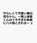 やらしくて可愛い俺の凛ちゃん。〜隣人後輩くんのイキすぎた執着にハメ堕とされる〜 2