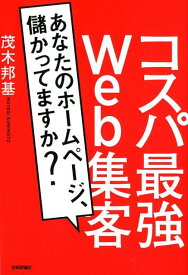 コスパ最強Web集客 あなたのホームページ、儲かってますか？ [ 茂木邦基 ]