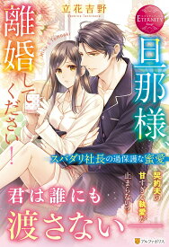 旦那様、離婚してください！ スパダリ社長の過保護な蜜愛 （エタニティブックス） [ 立花吉野 ]