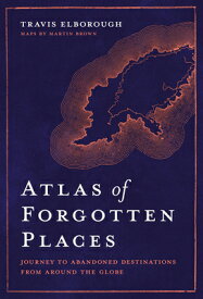Atlas of Forgotten Places: Journey to Abandoned Destinations from Around the Globe ATLAS OF FORGOTTEN PLACES （Unexpected Atlases） [ Travis Elborough ]