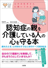 認知症の親を介護している人の心を守る本 疲れたとき、心が折れそうなときのケース別対処法 （心のお医者さんに聞いてみよう） [ 西村知香 ]