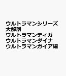 ウルトラマンシリーズ大解剖　ウルトラマンティガ・ウルトラマンダイナ・ウルトラマン