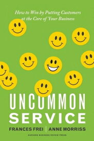 Uncommon Service: How to Win by Putting Customers at the Core of Your Business UNCOMMON SERVICE [ Frances Frei ]