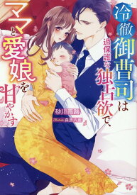 冷徹御曹司は過保護な独占欲で、ママと愛娘を甘やかす （ベリーズ文庫） [ 砂川雨路 ]