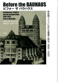 ビフォーザバウハウス 帝政期ドイツにおける建築と政治1890-1920 [ ジョン・V．マシュイカ ]