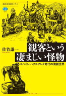 観客という凄まじい怪物　スペイン・ハプスブルク時代の演劇世界 （講談社選書メチエ） [ 佐竹 謙一 ]