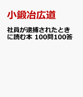 社員が逮捕されたときに読む本　100問100答 [ 小鍛冶広道 ]