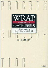 WRAP（元気回復行動プラン）のプログラム評価研究 リカバリーを促進するセルフヘルプツールの包括的検証 [ 小林知子（社会福祉学） ]