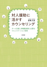 対人援助に活かすカウンセリング チーム支援、多職種連携に必要なコミュニケーション技術 [ 岩崎　久志 ]
