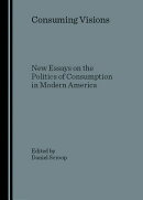Consuming Visions: New Essays on the Politics of Consumption in Modern America