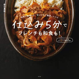 仕込み5分でフレンチも和食も！ 世界一美味しい“まいにちご馳走”レシピ [ 野口真紀 ]