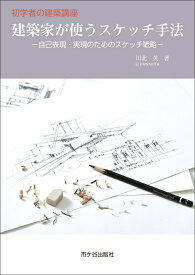 建築家が使うスケッチ手法（初学者の建築講座） 自己表現・実現のためのスケッチ戦略 [ 川北　英 ]