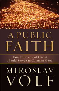 A Public Faith: How Followers of Christ Should Serve the Common Good PUBLIC FAITH [ Miroslav Volf ]