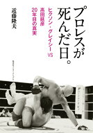 プロレスが死んだ日。 ヒクソン・グレイシーVS高田延彦 20年目の真実 [ 近藤 隆夫 ]