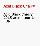 Acid Black Cherry 2015 arena tour L-エルー