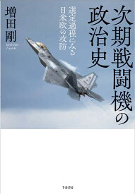 次期戦闘機の政治史 選定過程にみる日米欧の攻防 [ 増田 剛 ]