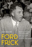 Ford Frick: Baseball's Third Commissioner and His Four Decades of Shaping the Game