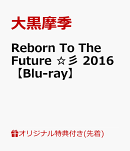 【楽天ブックス限定先着特典】Reborn To The Future ☆彡 2016【Blu-ray】(アクリルコースター)