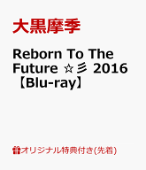 【楽天ブックス限定先着特典】Reborn To The Future ☆彡 2016【Blu-ray】(アクリルコースター) [ 大黒摩…