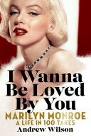 I Wanna Be Loved by You: Marilyn Monroe: A Life in 100 Takes I WANNA BE LOVED BY YOU [ Andrew Wils…