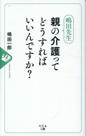 嶋田先生　親の介護ってどうすればいいんですか？ [ 嶋田　一郎 ]