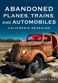 Abandoned Planes, Trains, and Automobiles: California Revealed ABANDONED PLANES TRAINS & AUTO （America Through Time） [ Ken Lee ]