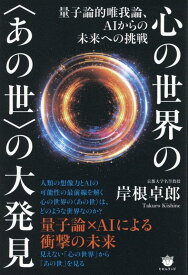 心の世界の〈あの世〉の大発見 量子論的唯我論、AIからの未来への挑戦 [ 岸根卓郎 ]