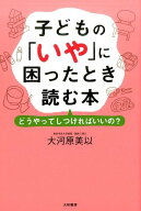 子どもの「いや」に困ったとき読む本 どうやってしつければいいの？ [ 大河原美以 ]