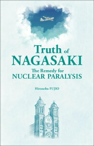 Truth of Nagasaki: The Remedy for Nuclear Paralysis TRUTH OF NAGASAKI [ Hironobu Fujio ]