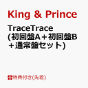 【先着特典】TraceTrace (初回盤A＋初回盤B＋通常盤セット)(A6ステッカーシート+A4クリアポスター+ケーブルホルダー) [ King & Prince ]