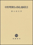 中世伊勢神宮の形成と地域社会 [ 勝山 清次 ]