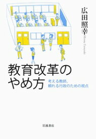 教育改革のやめ方 考える教師，頼れる行政のための視点 [ 広田 照幸 ]