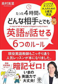 たった4時間でどんな相手とでも英語が話せる6つのルール こんな方法あったんだ！大人のための5歳児英語 [ 奥村美里 ]