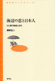 海辺の恋と日本人 ひと夏の物語と近代 （青弓社ライブラリー　77） [ 瀬崎　圭二 ]