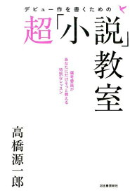 デビュー作を書くための超「小説」教室 選考委員があなただけにそっと教える特別なレッスン [ 高橋 源一郎 ]