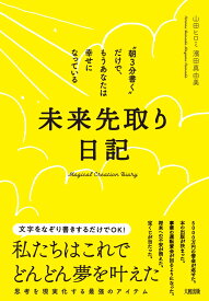 未来先取り日記 “朝3分書く”だけで、もうあなたは幸せになっている [ 山田ヒロミ ]